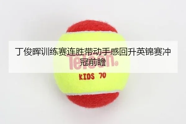 丁俊晖训练赛连胜带动手感回升英锦赛冲冠前瞻