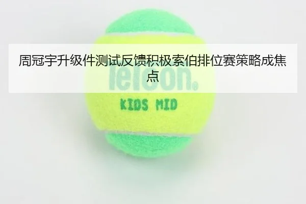 周冠宇升级件测试反馈积极索伯排位赛策略成焦点