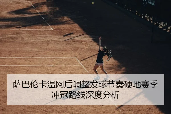 萨巴伦卡温网后调整发球节奏硬地赛季冲冠路线深度分析